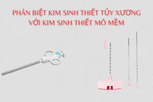 Phân biệt kim sinh thiết tủy xương và kim sinh thiết mô mềm